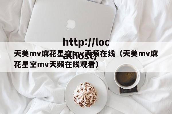 天美mv麻花星空mv天频在线（天美mv麻花星空mv天频在线观看）